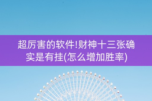 超厉害的软件!财神十三张确实是有挂(怎么增加胜率)
