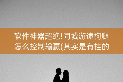 软件神器超绝!同城游逮狗腿怎么控制输赢(其实是有挂的)