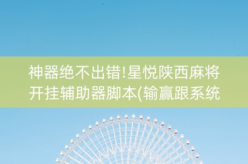 神器绝不出错!星悦陕西麻将开挂辅助器脚本(输赢跟系统有关系吗)