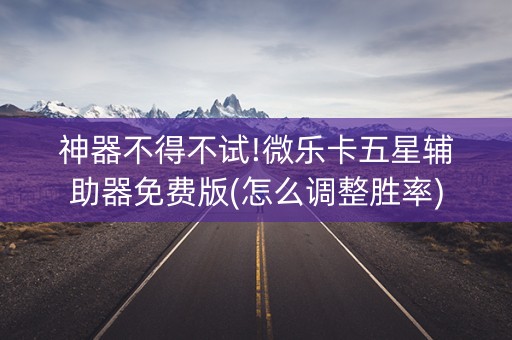 神器不得不试!微乐卡五星辅助器免费版(怎么调整胜率)