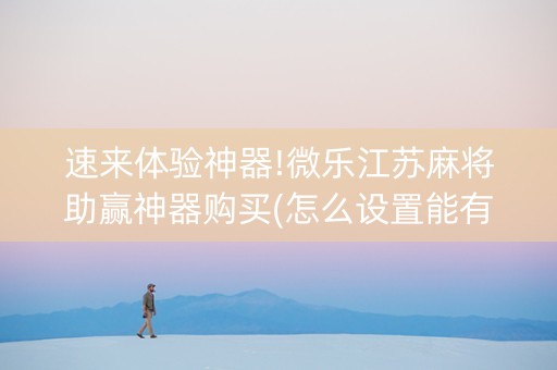 速来体验神器!微乐江苏麻将助赢神器购买(怎么设置能有好牌)