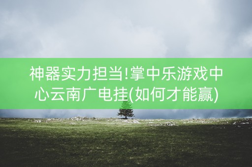 神器实力担当!掌中乐游戏中心云南广电挂(如何才能赢)