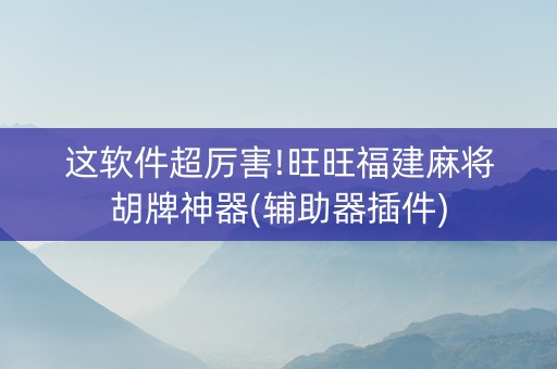 这软件超厉害!旺旺福建麻将胡牌神器(辅助器插件)