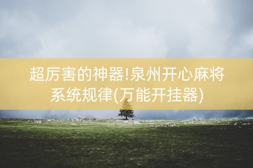 超厉害的神器!泉州开心麻将系统规律(万能开挂器)
