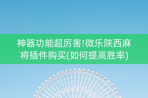 神器功能超厉害!微乐陕西麻将插件购买(如何提高胜率)