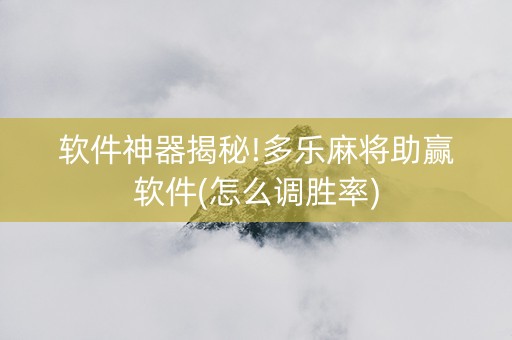 软件神器揭秘!多乐麻将助赢软件(怎么调胜率)