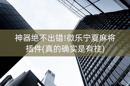 神器绝不出错!微乐宁夏麻将插件(真的确实是有挂)