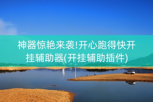神器惊艳来袭!开心跑得快开挂辅助器(开挂辅助插件)