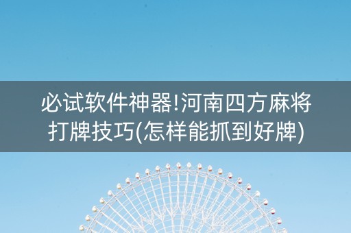 必试软件神器!河南四方麻将打牌技巧(怎样能抓到好牌)