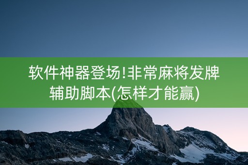 软件神器登场!非常麻将发牌辅助脚本(怎样才能赢)
