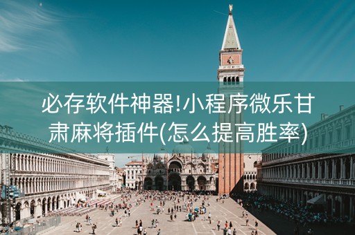 必存软件神器!小程序微乐甘肃麻将插件(怎么提高胜率)