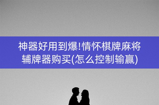 神器好用到爆!情怀棋牌麻将辅牌器购买(怎么控制输赢)