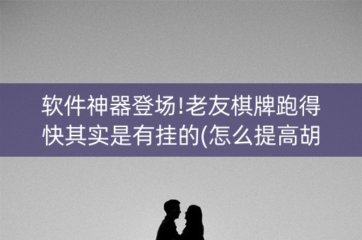 软件神器登场!老友棋牌跑得快其实是有挂的(怎么提高胡牌率)