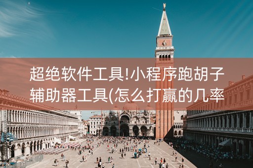 超绝软件工具!小程序跑胡子辅助器工具(怎么打赢的几率大)