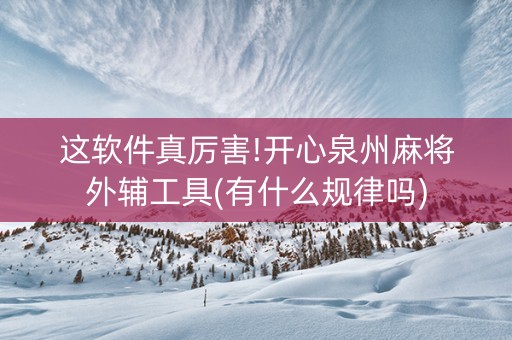 这软件真厉害!开心泉州麻将外辅工具(有什么规律吗)
