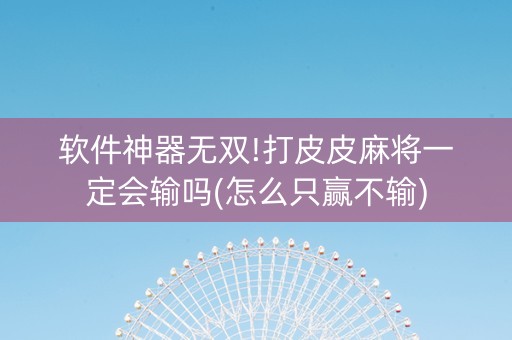 软件神器无双!打皮皮麻将一定会输吗(怎么只赢不输)