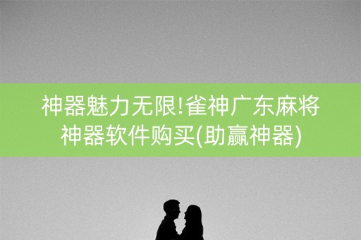 神器魅力无限!雀神广东麻将神器软件购买(助赢神器)