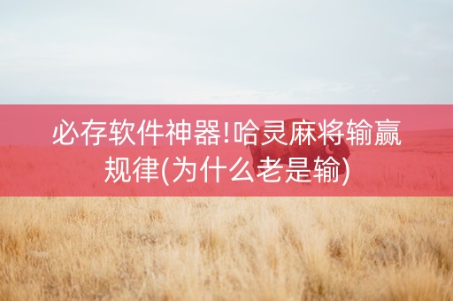 必存软件神器!哈灵麻将输赢规律(为什么老是输)