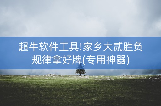 超牛软件工具!家乡大贰胜负规律拿好牌(专用神器)