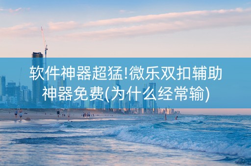 软件神器超猛!微乐双扣辅助神器免费(为什么经常输)