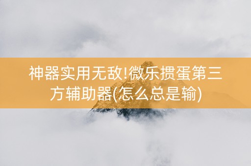 神器实用无敌!微乐掼蛋第三方辅助器(怎么总是输)