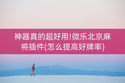 神器真的超好用!微乐北京麻将插件(怎么提高好牌率)