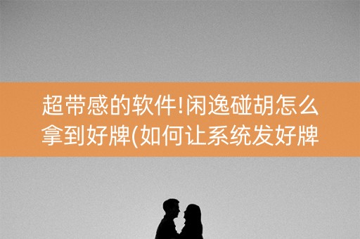 超带感的软件!闲逸碰胡怎么拿到好牌(如何让系统发好牌)