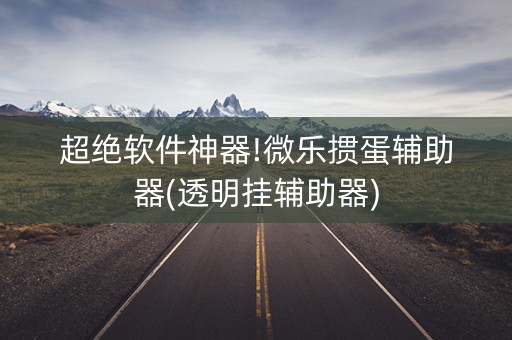 超绝软件神器!微乐掼蛋辅助器(透明挂辅助器)
