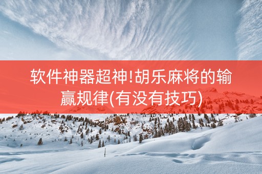 软件神器超神!胡乐麻将的输赢规律(有没有技巧)