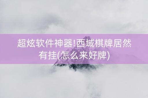 超炫软件神器!西域棋牌居然有挂(怎么来好牌)