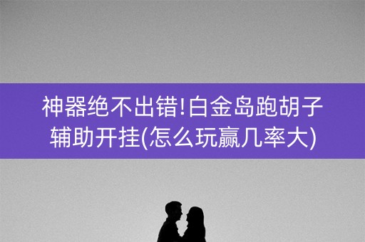 神器绝不出错!白金岛跑胡子辅助开挂(怎么玩赢几率大)