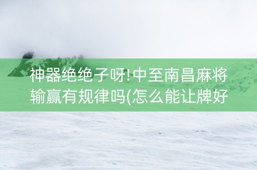 神器绝绝子呀!中至南昌麻将输赢有规律吗(怎么能让牌好一点)