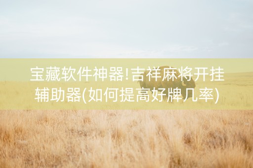 宝藏软件神器!吉祥麻将开挂辅助器(如何提高好牌几率)