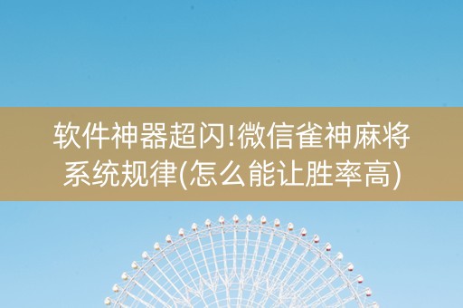 软件神器超闪!微信雀神麻将系统规律(怎么能让胜率高)