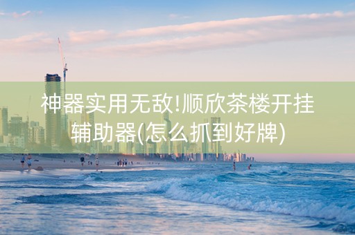 神器实用无敌!顺欣茶楼开挂辅助器(怎么抓到好牌)