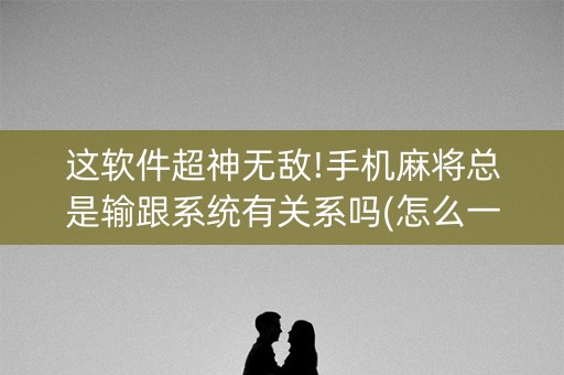 这软件超神无敌!手机麻将总是输跟系统有关系吗(怎么一直赢)