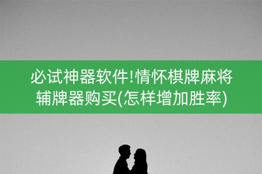必试神器软件!情怀棋牌麻将辅牌器购买(怎样增加胜率)