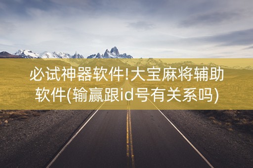 必试神器软件!大宝麻将辅助软件(输赢跟id号有关系吗)