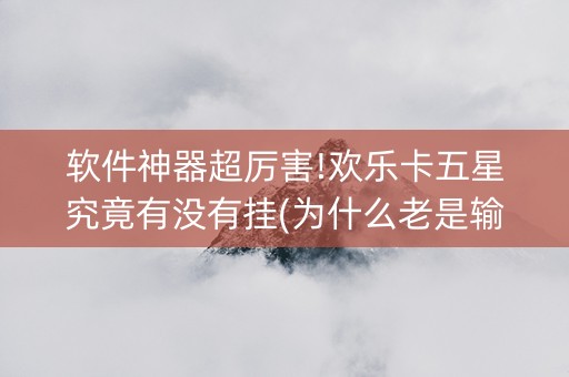 软件神器超厉害!欢乐卡五星究竟有没有挂(为什么老是输呢)