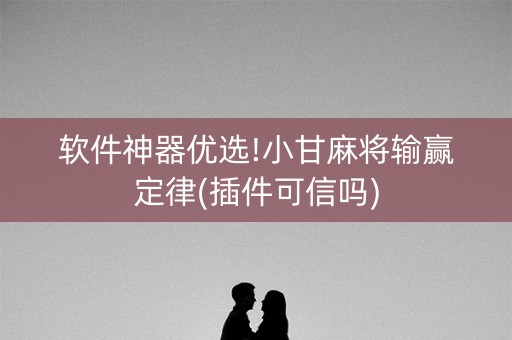 软件神器优选!小甘麻将输赢定律(插件可信吗)