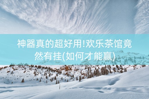 神器真的超好用!欢乐茶馆竟然有挂(如何才能赢)