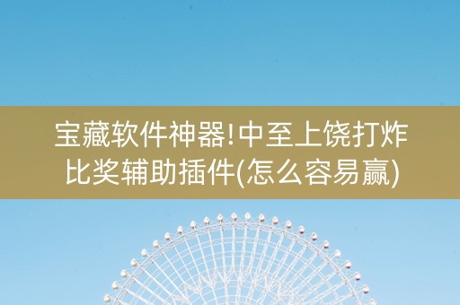 宝藏软件神器!中至上饶打炸比奖辅助插件(怎么容易赢)