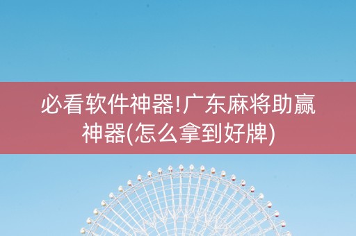 必看软件神器!广东麻将助赢神器(怎么拿到好牌)
