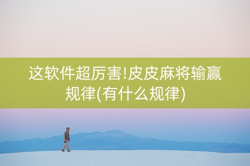 这软件超厉害!皮皮麻将输赢规律(有什么规律)