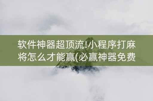软件神器超顶流!小程序打麻将怎么才能赢(必赢神器免费安装)