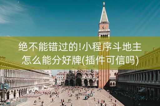 绝不能错过的!小程序斗地主怎么能分好牌(插件可信吗)