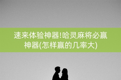 速来体验神器!哈灵麻将必赢神器(怎样赢的几率大)