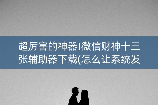 超厉害的神器!微信财神十三张辅助器下载(怎么让系统发好牌)