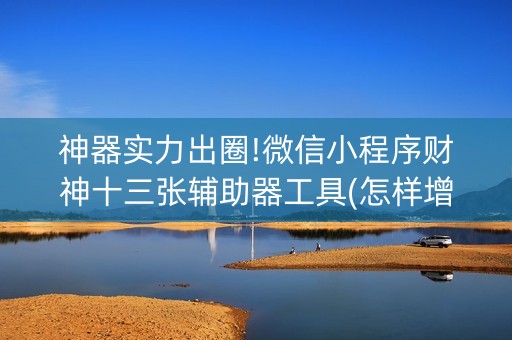 神器实力出圈!微信小程序财神十三张辅助器工具(怎样增加胜率)