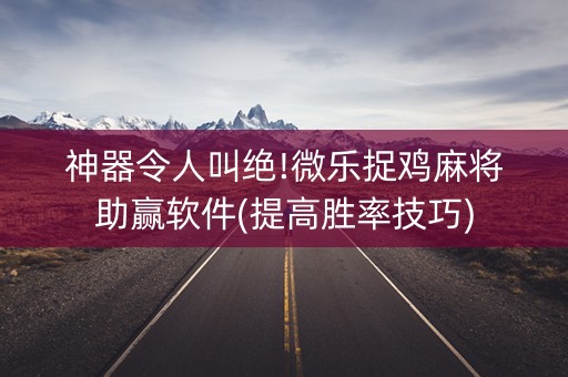 神器令人叫绝!微乐捉鸡麻将助赢软件(提高胜率技巧)